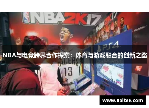 NBA与电竞跨界合作探索：体育与游戏融合的创新之路