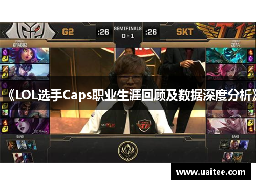 《LOL选手Caps职业生涯回顾及数据深度分析》