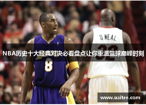 NBA历史十大经典对决必看盘点让你重温篮球巅峰时刻