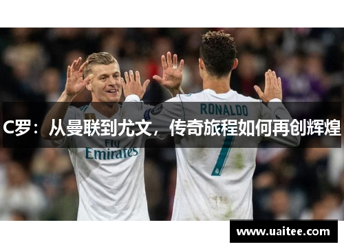 C罗：从曼联到尤文，传奇旅程如何再创辉煌