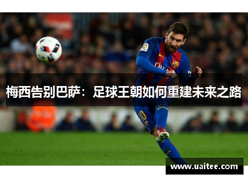 梅西告别巴萨：足球王朝如何重建未来之路