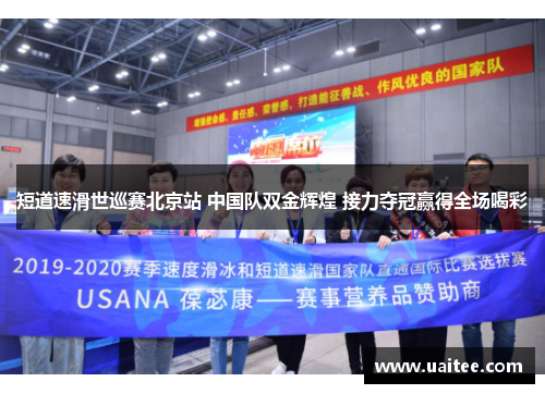 短道速滑世巡赛北京站 中国队双金辉煌 接力夺冠赢得全场喝彩