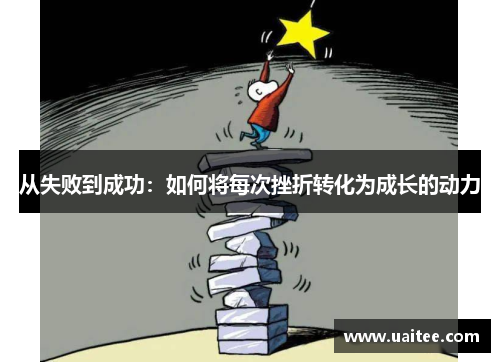 从失败到成功：如何将每次挫折转化为成长的动力