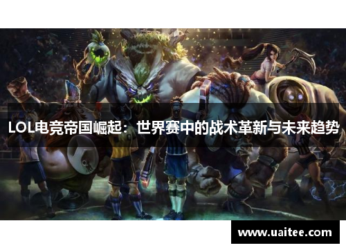 LOL电竞帝国崛起：世界赛中的战术革新与未来趋势
