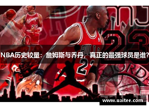 NBA历史较量：詹姆斯与乔丹，真正的最强球员是谁？