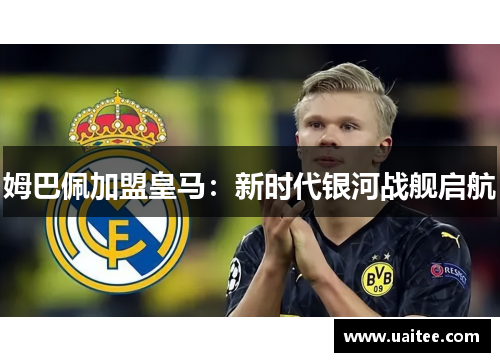 姆巴佩加盟皇马：新时代银河战舰启航
