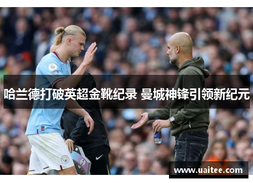 哈兰德打破英超金靴纪录 曼城神锋引领新纪元