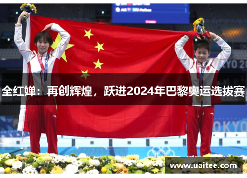 全红婵：再创辉煌，跃进2024年巴黎奥运选拔赛