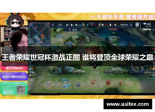 王者荣耀世冠杯激战正酣 谁将登顶全球荣耀之巅