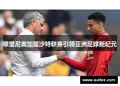 穆里尼奥加盟沙特联赛引领亚洲足球新纪元