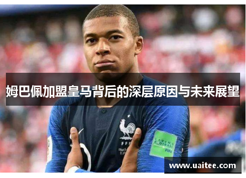 姆巴佩加盟皇马背后的深层原因与未来展望
