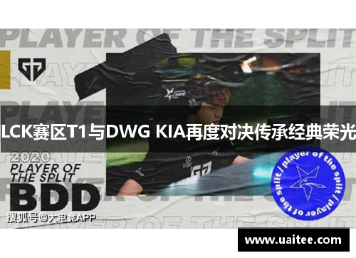 LCK赛区T1与DWG KIA再度对决传承经典荣光