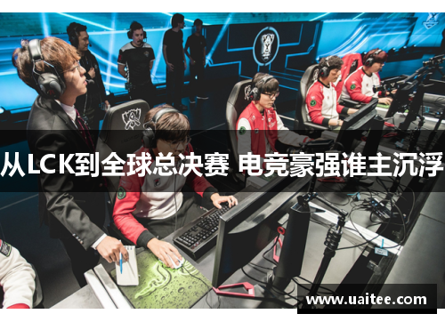 从LCK到全球总决赛 电竞豪强谁主沉浮