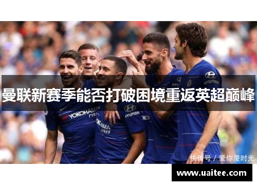 曼联新赛季能否打破困境重返英超巅峰