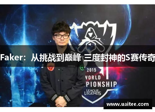 Faker：从挑战到巅峰 三度封神的S赛传奇