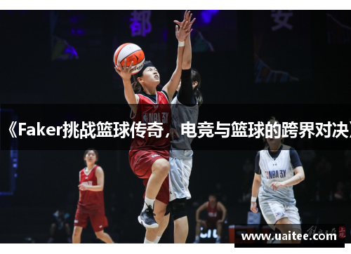 《Faker挑战篮球传奇，电竞与篮球的跨界对决》