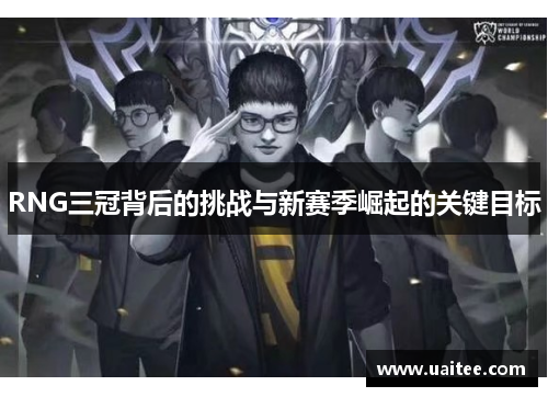 RNG三冠背后的挑战与新赛季崛起的关键目标